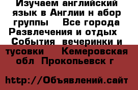 Изучаем английский язык в Англии.н абор группы. - Все города Развлечения и отдых » События, вечеринки и тусовки   . Кемеровская обл.,Прокопьевск г.